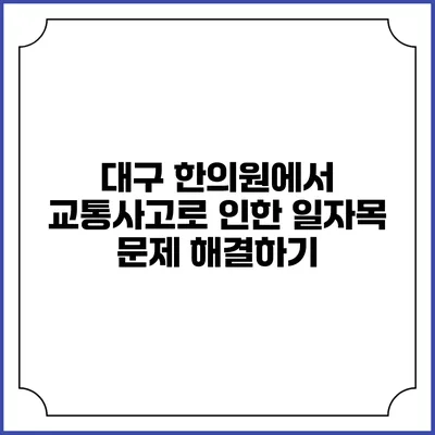 대구 한의원에서 교통사고로 인한 일자목 문제 해결하기