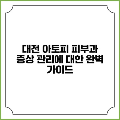대전 아토피 피부과 증상 관리에 대한 완벽 가이드