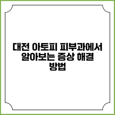 대전 아토피 피부과에서 알아보는 증상 해결 방법