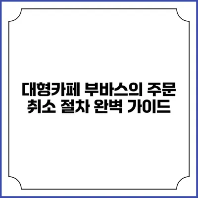 대형카페 부바스의 주문 취소 절차 완벽 가이드