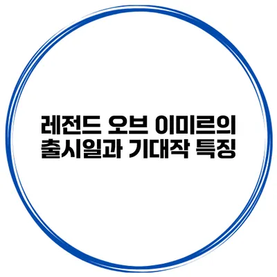 레전드 오브 이미르의 출시일과 기대작 특징
