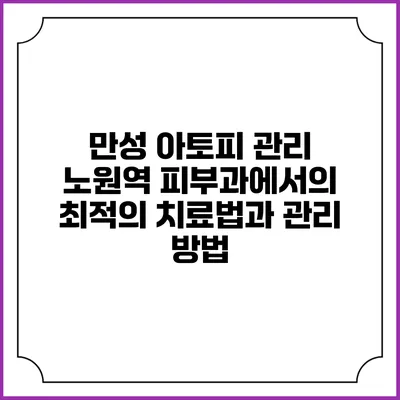 만성 아토피 관리: 노원역 피부과에서의 최적의 치료법과 관리 방법