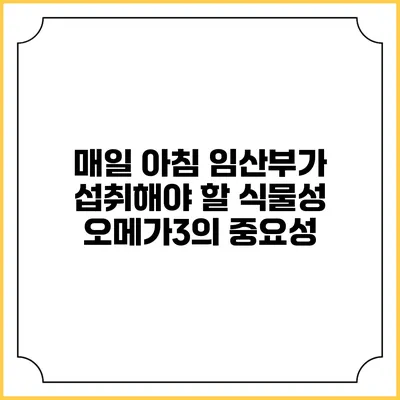 매일 아침 임산부가 섭취해야 할 식물성 오메가3의 중요성
