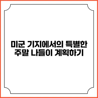 미군 기지에서의 특별한 주말 나들이 계획하기