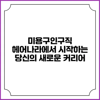 미용구인구직: 헤어나라에서 시작하는 당신의 새로운 커리어