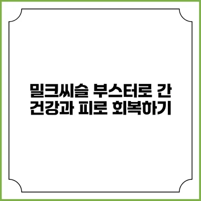 밀크씨슬 부스터로 간 건강과 피로 회복하기