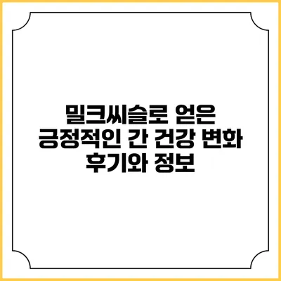 밀크씨슬로 얻은 긍정적인 간 건강 변화 후기와 정보