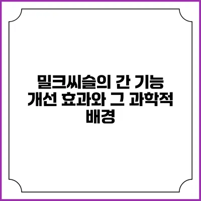 밀크씨슬의 간 기능 개선 효과와 그 과학적 배경