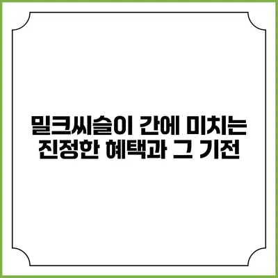 밀크씨슬이 간에 미치는 진정한 혜택과 그 기전