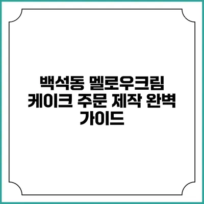백석동 멜로우크림 케이크 주문 제작 완벽 가이드
