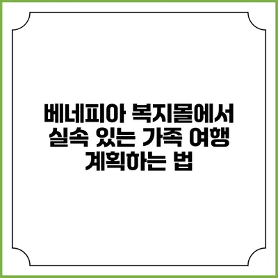 베네피아 복지몰에서 실속 있는 가족 여행 계획하는 법