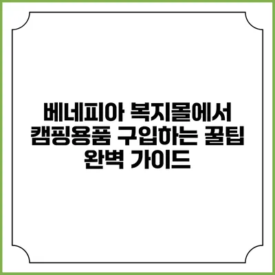 베네피아 복지몰에서 캠핑용품 구입하는 꿀팁 완벽 가이드