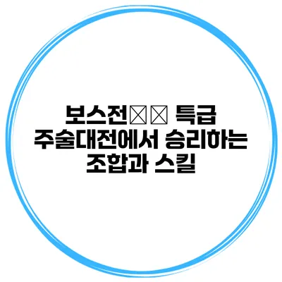 보스전攻略 특급 주술대전에서 승리하는 조합과 스킬