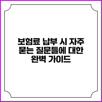 보험료 납부 시 자주 묻는 질문들에 대한 완벽 가이드