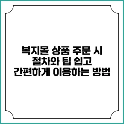 복지몰 상품 주문 시 절차와 팁: 쉽고 간편하게 이용하는 방법