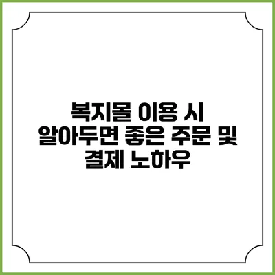 복지몰 이용 시 알아두면 좋은 주문 및 결제 노하우