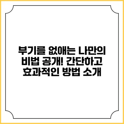 부기를 없애는 나만의 비법 공개! 간단하고 효과적인 방법 소개