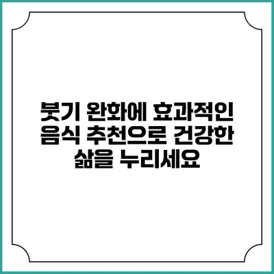 붓기 완화에 효과적인 음식 추천으로 건강한 삶을 누리세요
