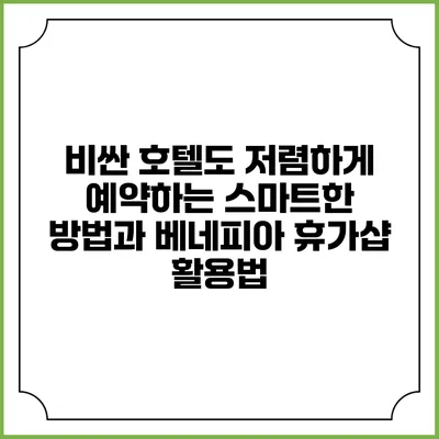 비싼 호텔도 저렴하게 예약하는 스마트한 방법과 베네피아 휴가샵 활용법