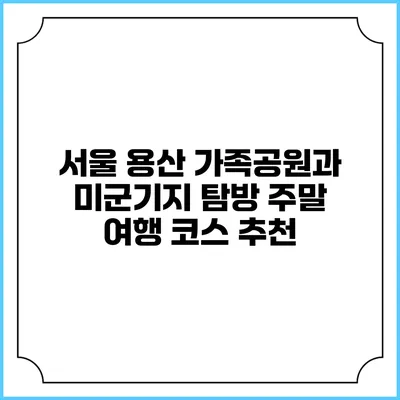 서울 용산 가족공원과 미군기지 탐방: 주말 여행 코스 추천