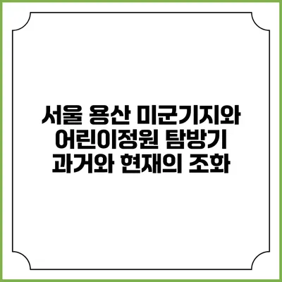 서울 용산 미군기지와 어린이정원 탐방기: 과거와 현재의 조화
