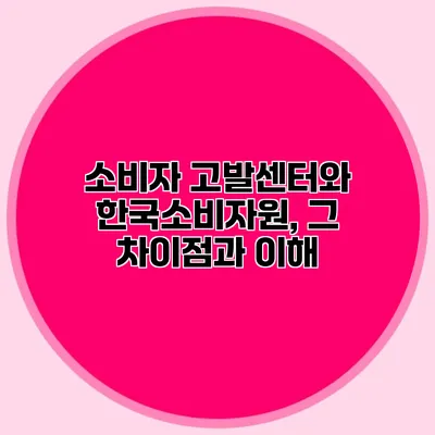 소비자 고발센터와 한국소비자원, 그 차이점과 이해