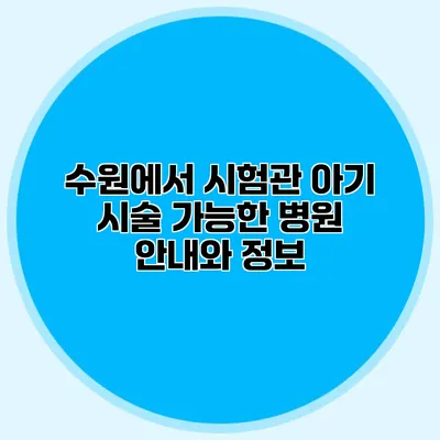 수원에서 시험관 아기 시술 가능한 병원 안내와 정보