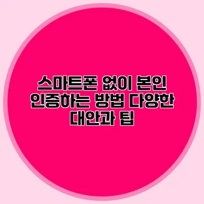 스마트폰 없이 본인 인증하는 방법: 다양한 대안과 팁