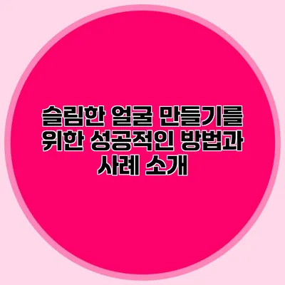 슬림한 얼굴 만들기를 위한 성공적인 방법과 사례 소개