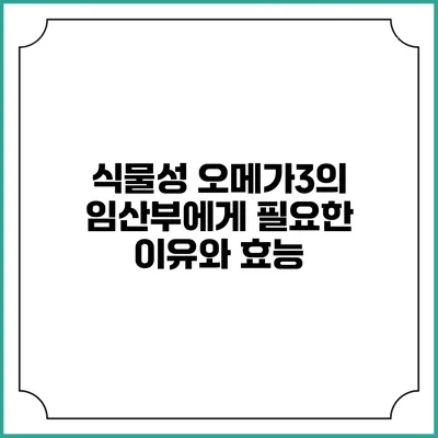 식물성 오메가3의 임산부에게 필요한 이유와 효능