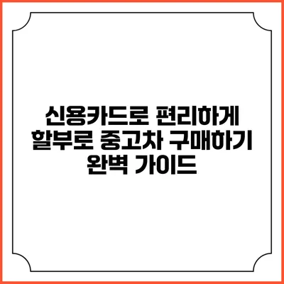 신용카드로 편리하게 할부로 중고차 구매하기: 완벽 가이드