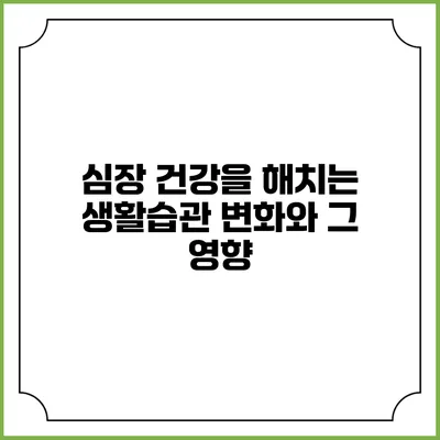 심장 건강을 해치는 생활습관 변화와 그 영향