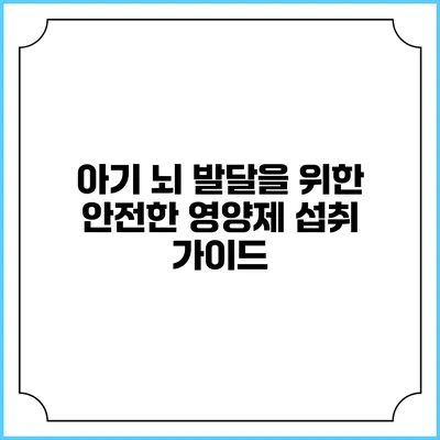 아기 뇌 발달을 위한 안전한 영양제 섭취 가이드