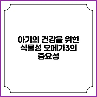 아기의 건강을 위한 식물성 오메가3의 중요성