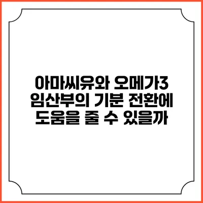 아마씨유와 오메가3: 임산부의 기분 전환에 도움을 줄 수 있을까?