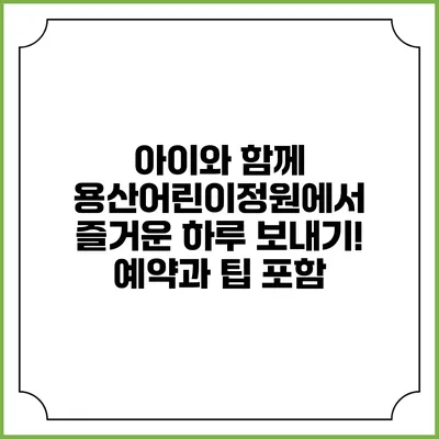 아이와 함께 용산어린이정원에서 즐거운 하루 보내기! 예약과 팁 포함