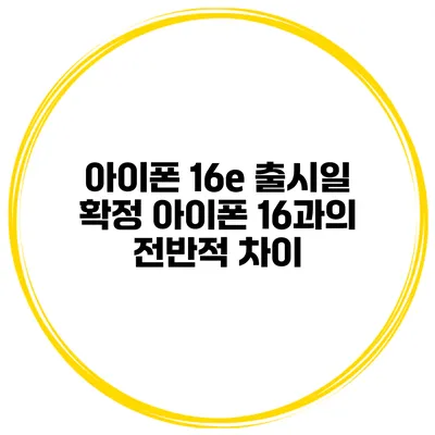 아이폰 16e 출시일 확정 아이폰 16과의 전반적 차이