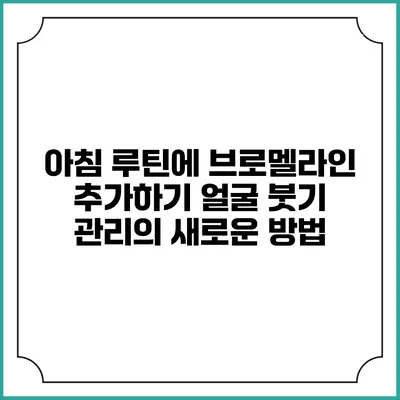 아침 루틴에 브로멜라인 추가하기: 얼굴 붓기 관리의 새로운 방법