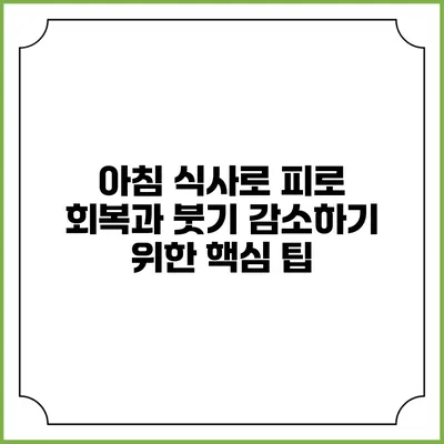 아침 식사로 피로 회복과 붓기 감소하기 위한 핵심 팁