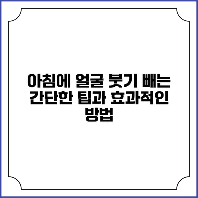 아침에 얼굴 붓기 빼는 간단한 팁과 효과적인 방법