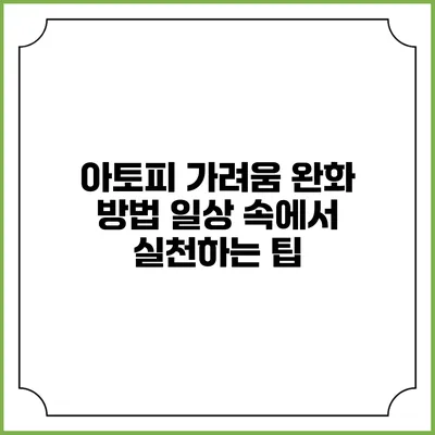아토피 가려움 완화 방법: 일상 속에서 실천하는 팁