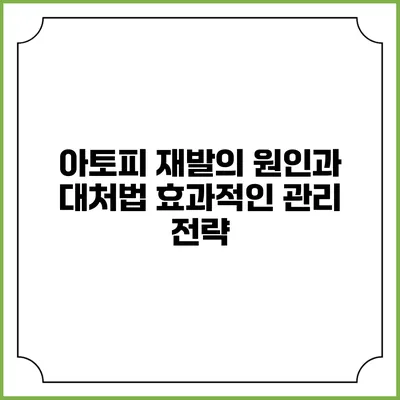 아토피 재발의 원인과 대처법: 효과적인 관리 전략
