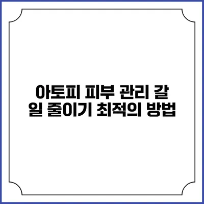 아토피 피부 관리: 갈 일 줄이기 최적의 방법
