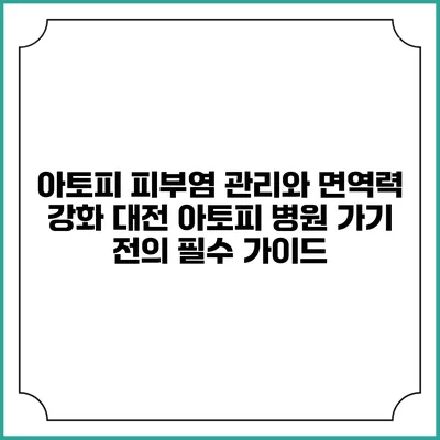 아토피 피부염 관리와 면역력 강화: 대전 아토피 병원 가기 전의 필수 가이드