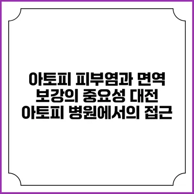 아토피 피부염과 면역 보강의 중요성: 대전 아토피 병원에서의 접근