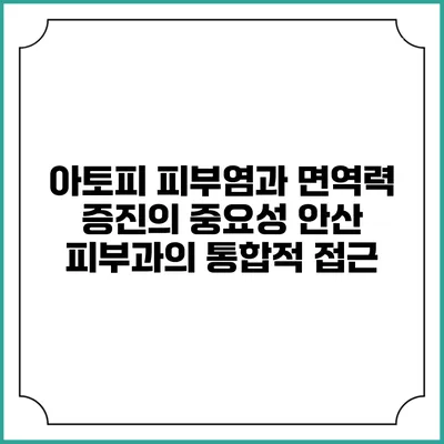 아토피 피부염과 면역력 증진의 중요성: 안산 피부과의 통합적 접근