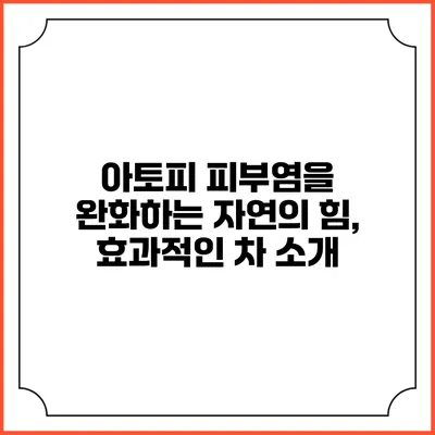 아토피 피부염을 완화하는 자연의 힘, 효과적인 차 소개