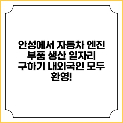 안성에서 자동차 엔진 부품 생산 일자리 구하기: 내외국인 모두 환영!