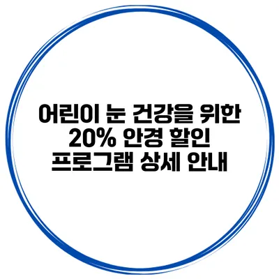 어린이 눈 건강을 위한 20% 안경 할인 프로그램 상세 안내