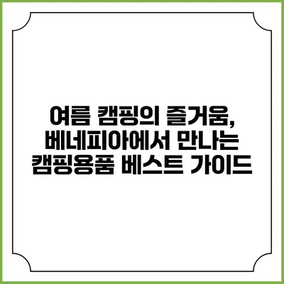 여름 캠핑의 즐거움, 베네피아에서 만나는 캠핑용품 베스트 가이드